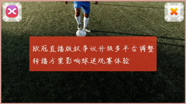 欧冠直播版权争议升级多平台调整转播方案影响球迷观赛体验