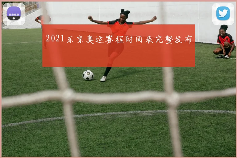 2021东京奥运赛程时间表完整发布