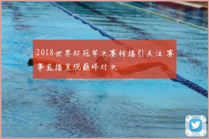 2018世界杯冠军决赛转播引关注 赛事直播呈现巅峰对决