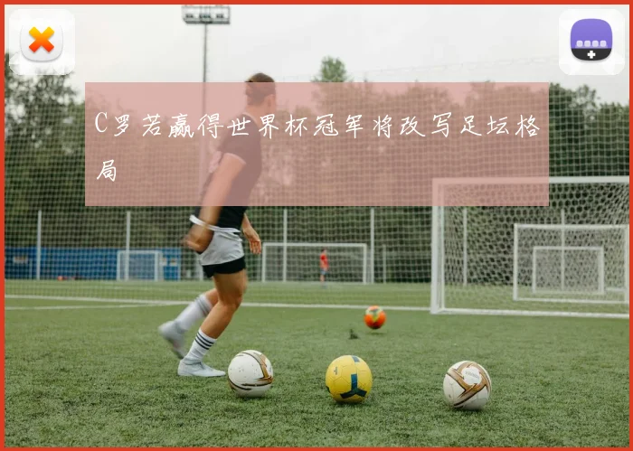 C罗若赢得世界杯冠军将改写足坛格局