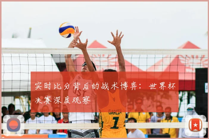 实时比分背后的战术博弈:世界杯决赛深度观察