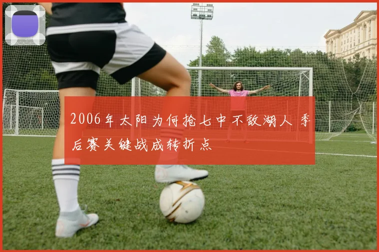 2006年太阳为何抢七中不敌湖人 季后赛关键战成转折点