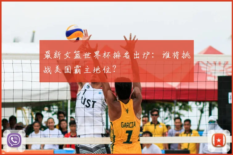 最新女篮世界杯排名出炉:谁将挑战美国霸主地位?