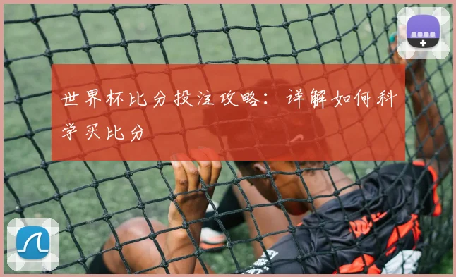 世界杯比分投注攻略：详解如何科学买比分