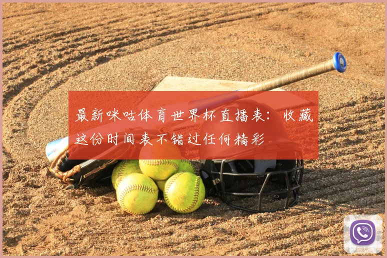 最新咪咕体育世界杯直播表：收藏这份时间表不错过任何精彩
