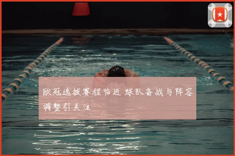 欧冠选拔赛程临近 球队备战与阵容调整引关注