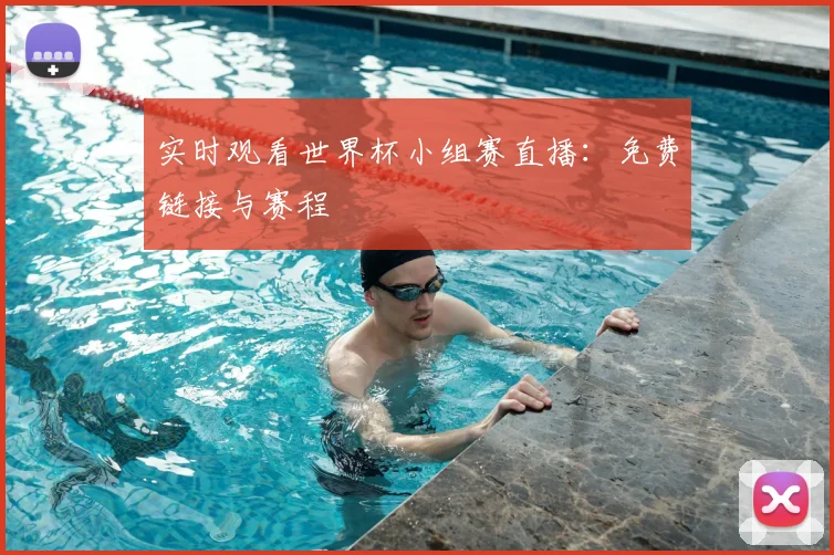 实时观看世界杯小组赛直播：免费链接与赛程