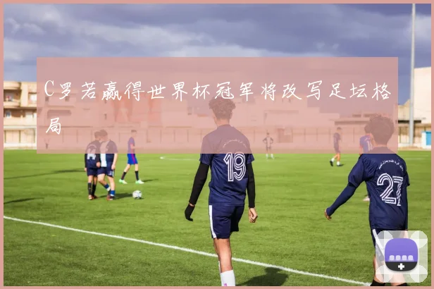 C罗若赢得世界杯冠军将改写足坛格局