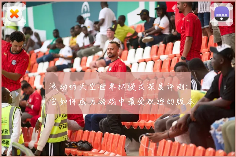 滚动的天空世界杯模式深度评测：它如何成为游戏中最受欢迎的版本
