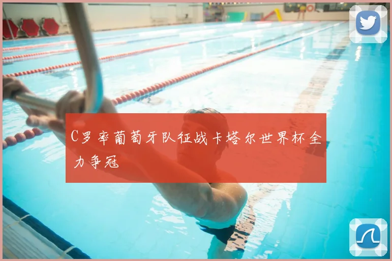 C罗率葡萄牙队征战卡塔尔世界杯全力争冠