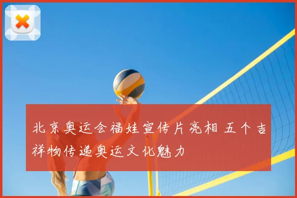 北京奥运会福娃宣传片亮相 五个吉祥物传递奥运文化魅力