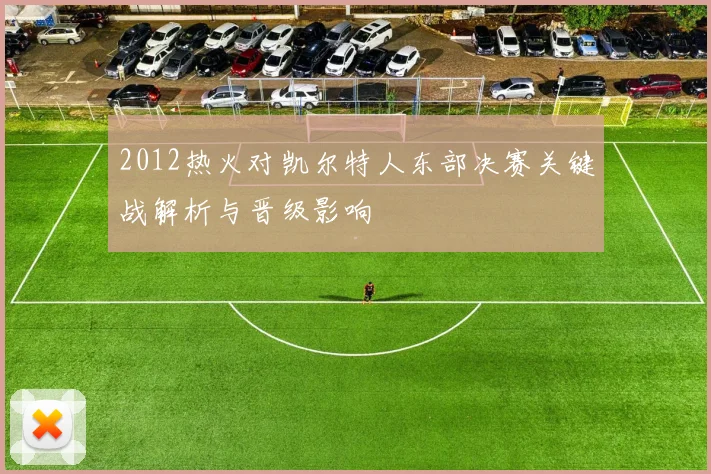 2012热火对凯尔特人东部决赛关键战解析与晋级影响