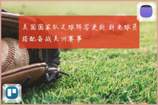 美国国家队足球阵容更新 新老球员搭配备战美洲赛事