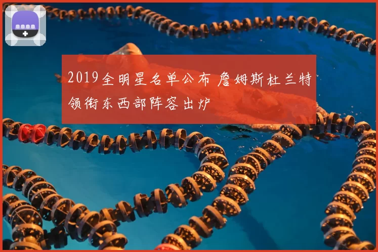 2019全明星名单公布 詹姆斯杜兰特领衔东西部阵容出炉