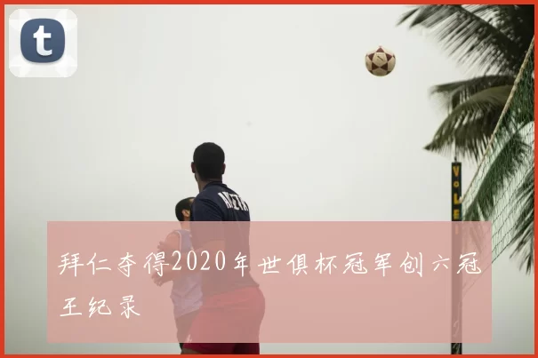 拜仁夺得2020年世俱杯冠军创六冠王纪录