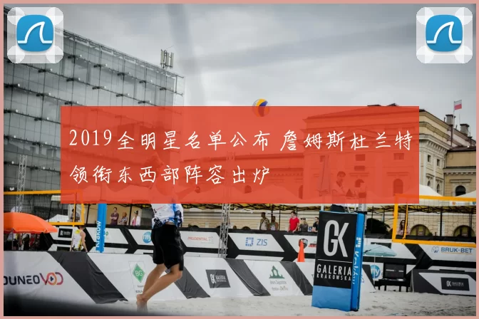 2019全明星名单公布 詹姆斯杜兰特领衔东西部阵容出炉