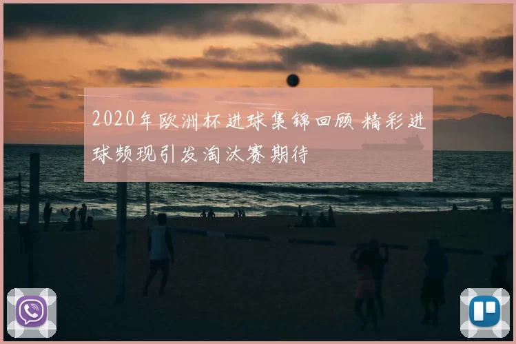 2020年欧洲杯进球集锦回顾 精彩进球频现引发淘汰赛期待
