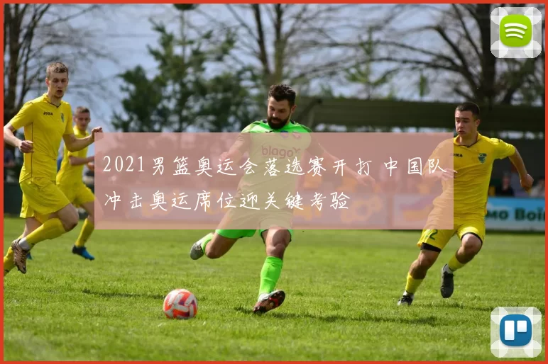 2021男篮奥运会落选赛开打 中国队冲击奥运席位迎关键考验