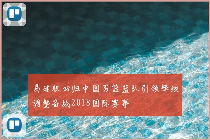 易建联回归中国男篮蓝队引领锋线调整备战2018国际赛事