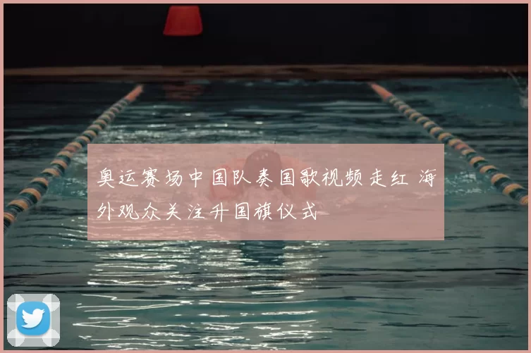 奥运赛场中国队奏国歌视频走红 海外观众关注升国旗仪式