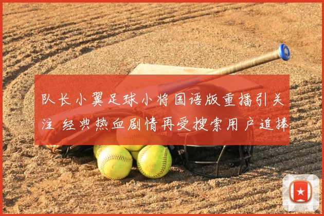队长小翼足球小将国语版重播引关注 经典热血剧情再受搜索用户追捧