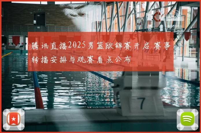 腾讯直播2025男篮欧锦赛开启 赛事转播安排与观赛看点公布