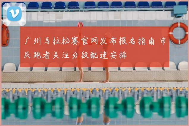 广州马拉松赛官网发布报名指南 市民跑者关注分段配速安排