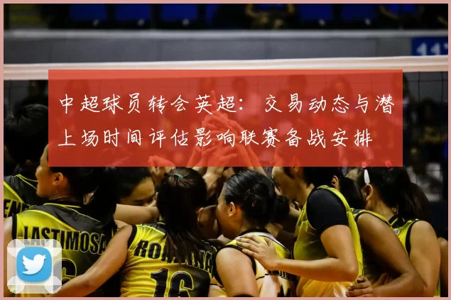 中超球员转会英超：交易动态与潜上场时间评估影响联赛备战安排