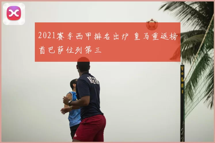 2021赛季西甲排名出炉 皇马重返榜首巴萨位列第三