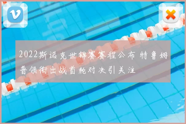2022斯诺克世锦赛赛程公布 特鲁姆普领衔出战首轮对决引关注