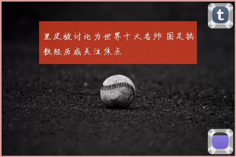 里皮被讨论为世界十大名帅 国足执教经历成关注焦点