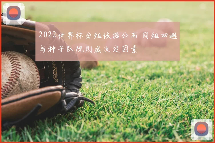 2022世界杯分组依据公布 同组回避与种子队规则成决定因素