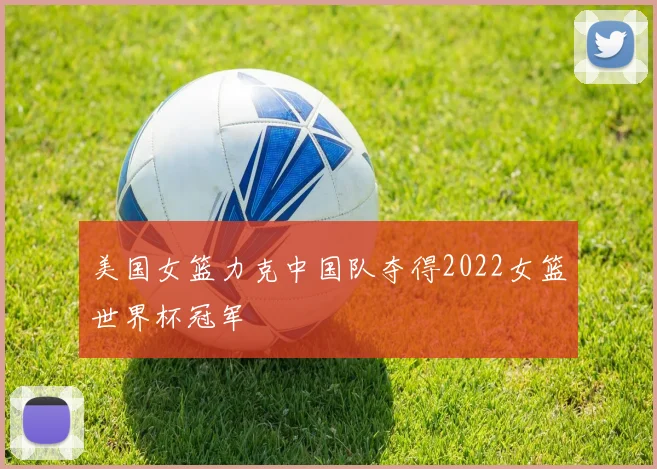 美国女篮力克中国队夺得2022女篮世界杯冠军