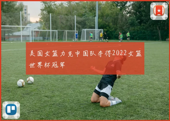 美国女篮力克中国队夺得2022女篮世界杯冠军