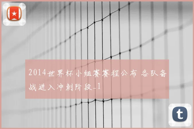 2014世界杯小组赛赛程公布 各队备战进入冲刺阶段_1