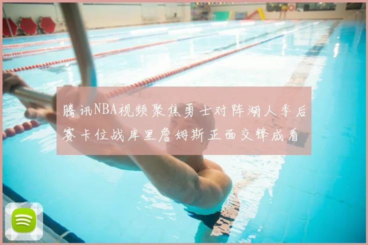 腾讯NBA视频聚焦勇士对阵湖人季后赛卡位战库里詹姆斯正面交锋成看点