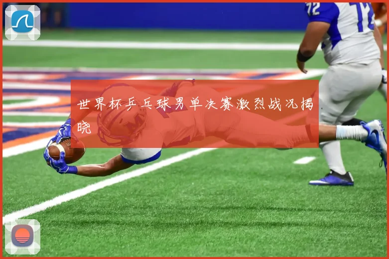 世界杯乒乓球男单决赛激烈战况揭晓