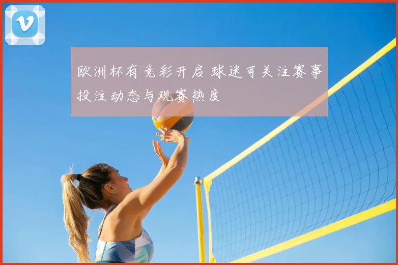欧洲杯有竞彩开启 球迷可关注赛事投注动态与观赛热度
