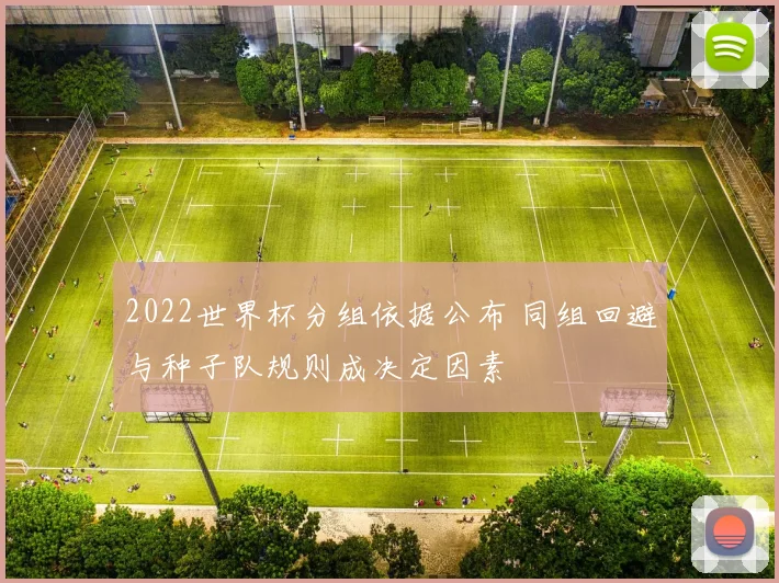 2022世界杯分组依据公布 同组回避与种子队规则成决定因素