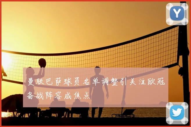 曼联巴萨球员名单调整引关注欧冠备战阵容成焦点