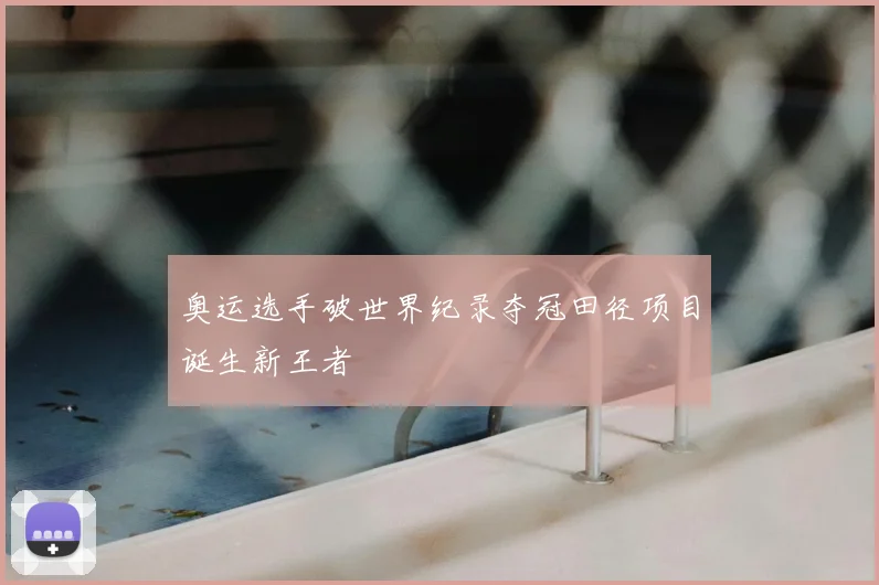 奥运选手破世界纪录夺冠田径项目诞生新王者