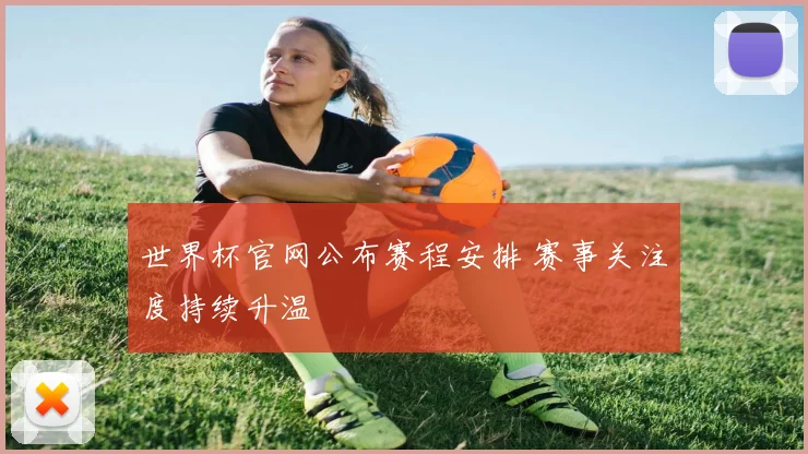 世界杯官网公布赛程安排 赛事关注度持续升温