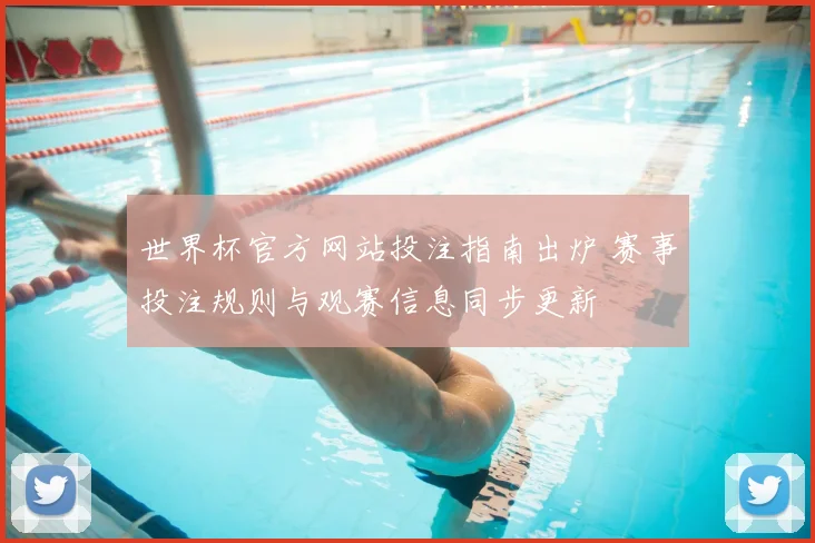 世界杯官方网站投注指南出炉 赛事投注规则与观赛信息同步更新