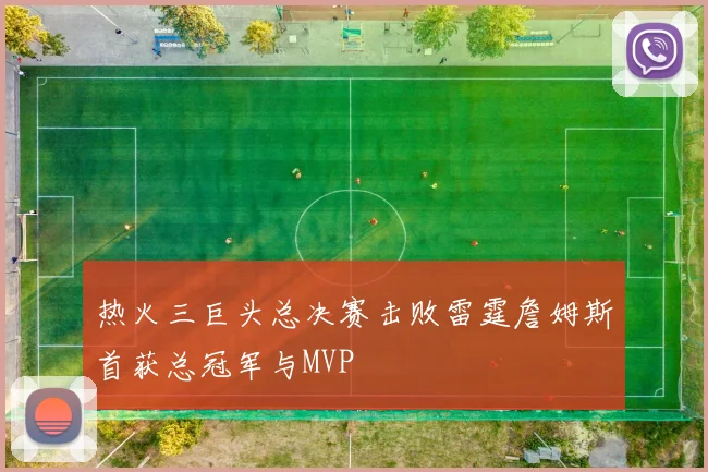 热火三巨头总决赛击败雷霆詹姆斯首获总冠军与MVP