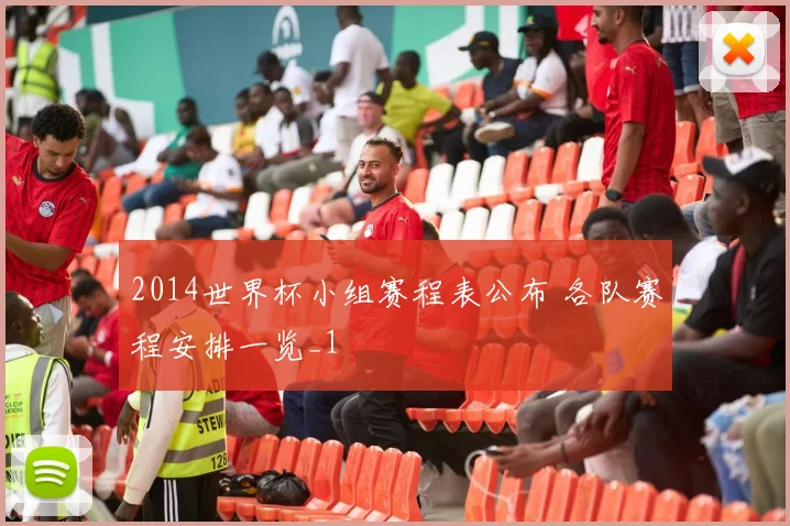 2014世界杯小组赛程表公布 各队赛程安排一览_1