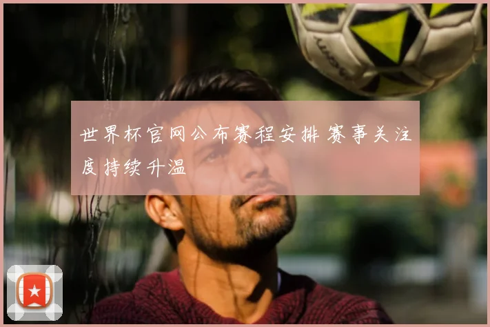 世界杯官网公布赛程安排 赛事关注度持续升温
