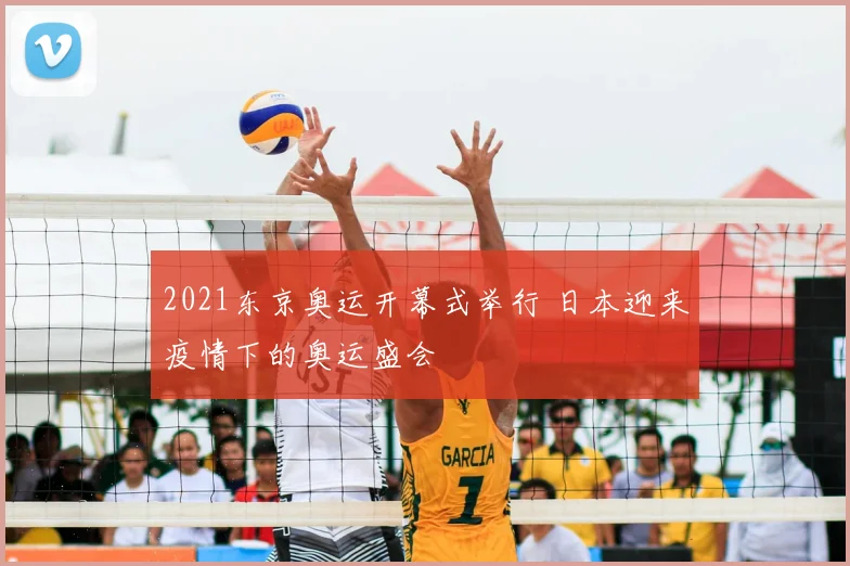 2021东京奥运开幕式举行 日本迎来疫情下的奥运盛会