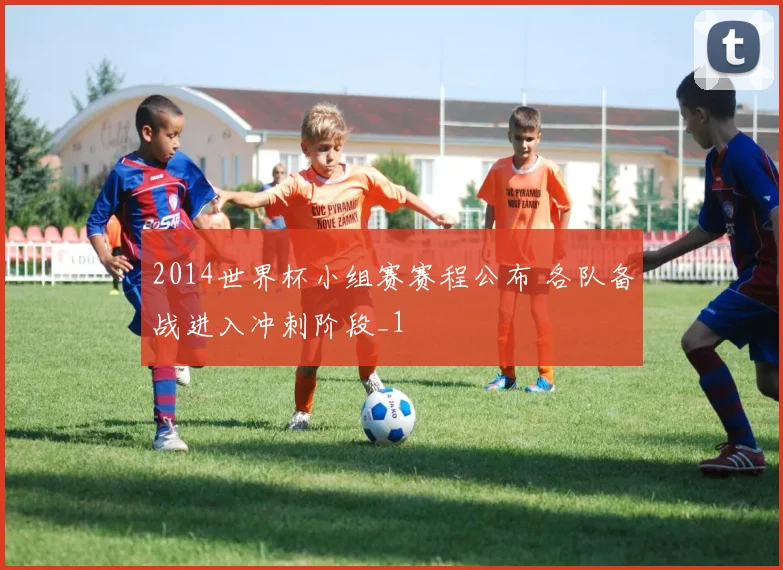 2014世界杯小组赛赛程公布 各队备战进入冲刺阶段_1