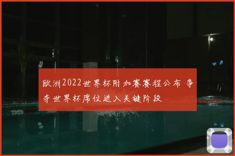 欧洲2022世界杯附加赛赛程公布 争夺世界杯席位进入关键阶段