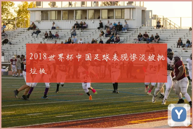 2018世界杯中国足球表现惨淡被批垃圾